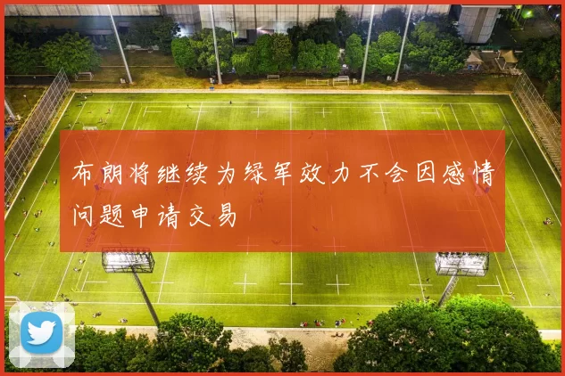 布朗将继续为绿军效力不会因感情问题申请交易