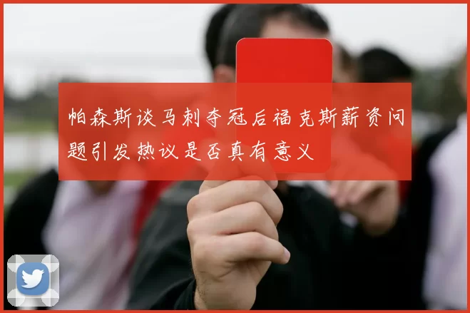 帕森斯谈马刺夺冠后福克斯薪资问题引发热议是否真有意义