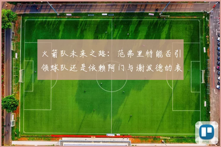 火箭队未来之路：范弗里特能否引领球队还是依赖阿门与谢泼德的表现