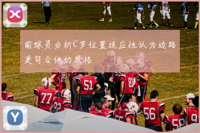 前球员分析C罗位置适应性认为边路更符合他的风格